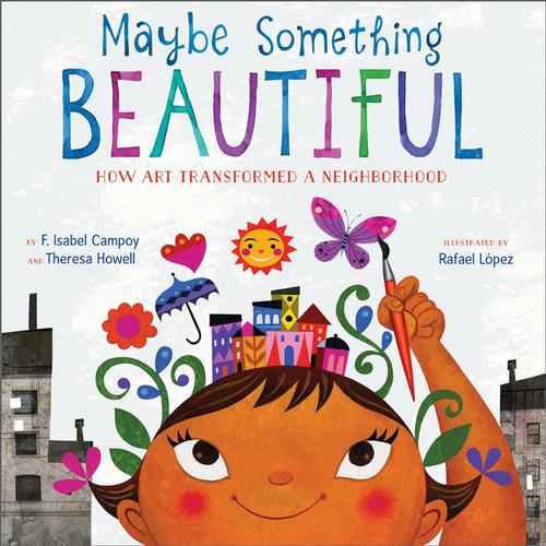 Maybe Something Beatiful by F. Isabel Campoy and Theresa Howell, illustrated by Rafael López